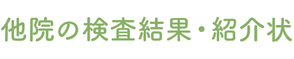 他院の検査結果・紹介状