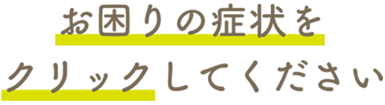 お困りの症状をクリックしてください